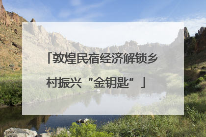 敦煌民宿经济解锁乡村振兴“金钥匙”