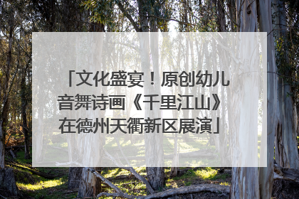 文化盛宴！原创幼儿音舞诗画《千里江山》在德州天衢新区展演