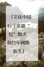 文化中国行｜非遗“绘”烟火 绵竹年画焕新生