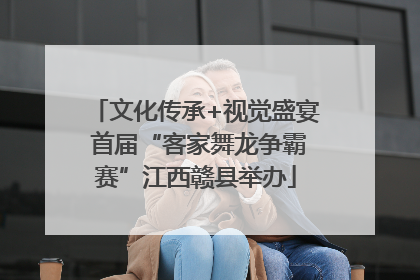 文化传承+视觉盛宴 首届“客家舞龙争霸赛”江西赣县举办