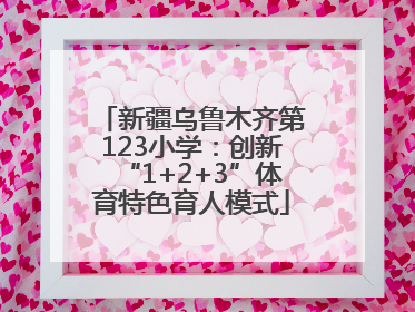 新疆乌鲁木齐第123小学：创新“1+2+3”体育特色育人模式