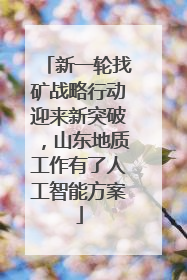 新一轮找矿战略行动迎来新突破，山东地质工作有了人工智能方案