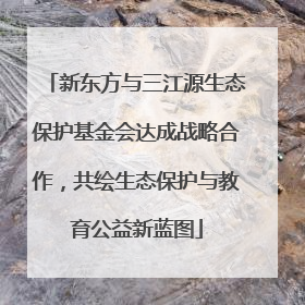 新东方与三江源生态保护基金会达成战略合作，共绘生态保护与教育公益新蓝图