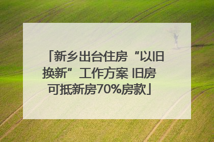 新乡出台住房“以旧换新”工作方案 旧房可抵新房70%房款