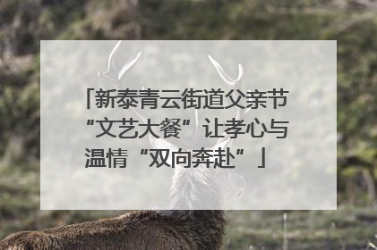 新泰青云街道父亲节“文艺大餐”让孝心与温情“双向奔赴”