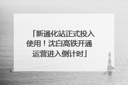 新通化站正式投入使用！沈白高铁开通运营进入倒计时