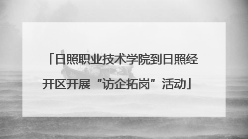 日照职业技术学院到日照经开区开展“访企拓岗”活动