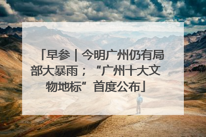 早参｜今明广州仍有局部大暴雨；“广州十大文物地标”首度公布