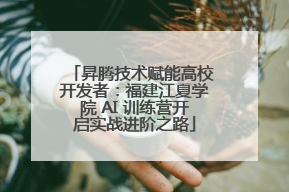 昇腾技术赋能高校开发者：福建江夏学院 AI 训练营开启实战进阶之路