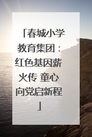 春城小学教育集团：红色基因薪火传 童心向党启新程
