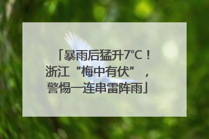 暴雨后猛升7℃！浙江“梅中有伏”，警惕一连串雷阵雨