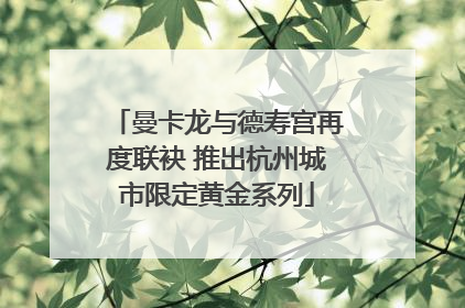 曼卡龙与德寿宫再度联袂 推出杭州城市限定黄金系列