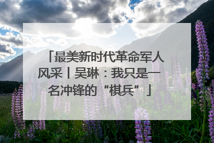 最美新时代革命军人风采丨吴琳：我只是一名冲锋的“棋兵”