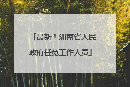 最新！湖南省人民政府任免工作人员