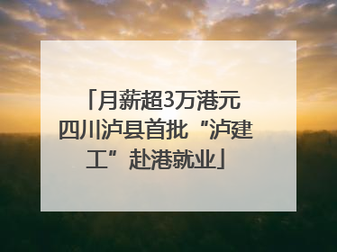 月薪超3万港元 四川泸县首批“泸建工”赴港就业