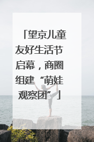 望京儿童友好生活节启幕，商圈组建“萌娃观察团”