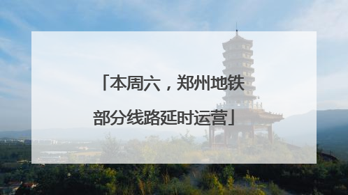 本周六，郑州地铁部分线路延时运营