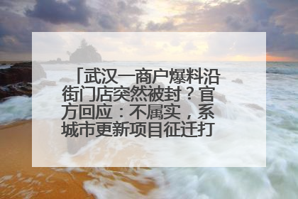 武汉一商户爆料沿街门店突然被封？官方回应：不属实，系城市更新项目征迁打围，此前已公示