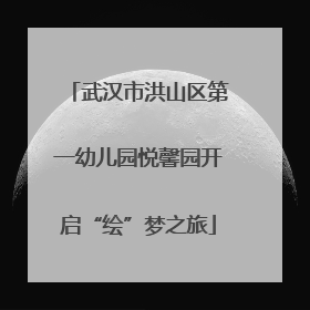武汉市洪山区第一幼儿园悦馨园开启“绘”梦之旅