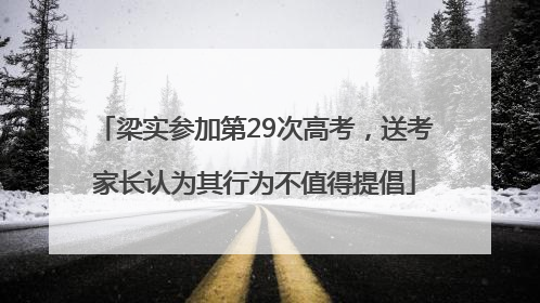 梁实参加第29次高考，送考家长认为其行为不值得提倡