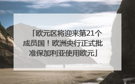 欧元区将迎来第21个成员国！欧洲央行正式批准保加利亚使用欧元