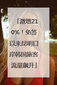 激增210%！免签以来昆明口岸韩国旅客流量飙升