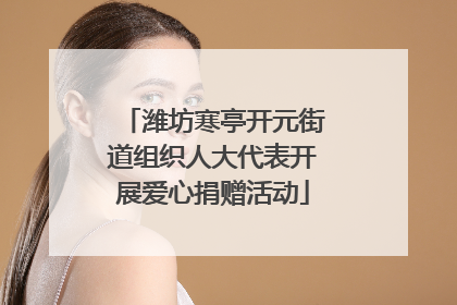 潍坊寒亭开元街道组织人大代表开展爱心捐赠活动