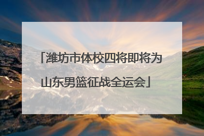 潍坊市体校四将即将为山东男篮征战全运会