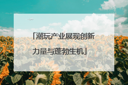 潮玩产业展现创新力量与蓬勃生机
