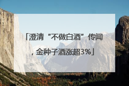 澄清“不做白酒”传闻，金种子酒涨超3%