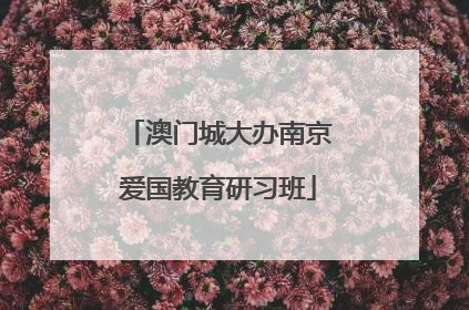 澳门城大办南京爱国教育研习班