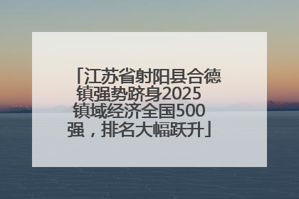 江苏省射阳县合德镇强势跻身2025镇域经济全国500强，排名大幅跃升