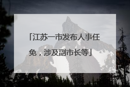 江苏一市发布人事任免，涉及副市长等