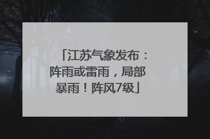 江苏气象发布：阵雨或雷雨，局部暴雨！阵风7级