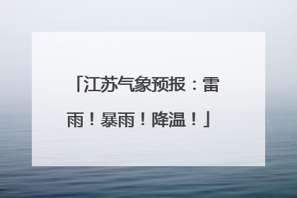 江苏气象预报：雷雨！暴雨！降温！