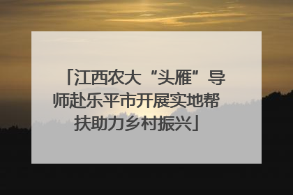 江西农大“头雁”导师赴乐平市开展实地帮扶助力乡村振兴