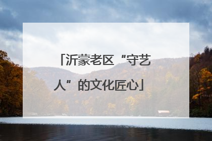 沂蒙老区“守艺人”的文化匠心