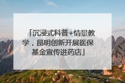 沉浸式科普+情景教学，昆明创新开展医保基金宣传进药店