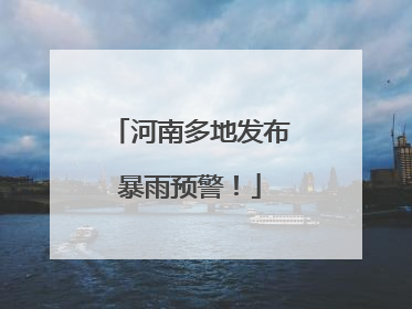 河南多地发布暴雨预警！