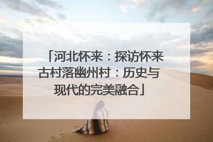 河北怀来：探访怀来古村落幽州村：历史与现代的完美融合