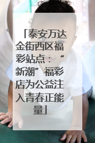 泰安万达金街西区福彩站点：“新潮”福彩店为公益注入青春正能量
