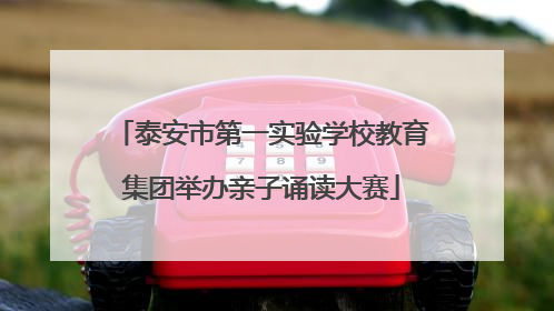 泰安市第一实验学校教育集团举办亲子诵读大赛