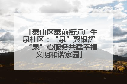 泰山区泰前街道广生泉社区：“泉”聚银辉“泉”心服务共建幸福文明和谐家园
