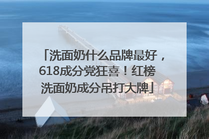 洗面奶什么品牌最好，618成分党狂喜！红榜洗面奶成分吊打大牌