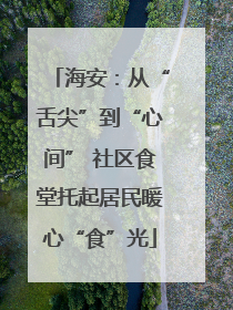 海安：从“舌尖”到“心间” 社区食堂托起居民暖心“食”光