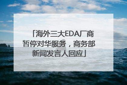 海外三大EDA厂商暂停对华服务，商务部新闻发言人回应