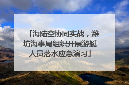 海陆空协同实战，潍坊海事局组织开展游艇人员落水应急演习