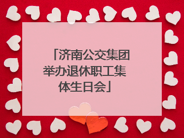 济南公交集团举办退休职工集体生日会