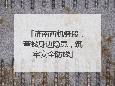 济南西机务段：查找身边隐患，筑牢安全防线