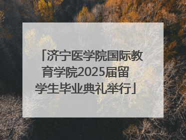 济宁医学院国际教育学院2025届留学生毕业典礼举行